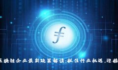 2023年区块链企业最新政策解读：抓住行业机遇，