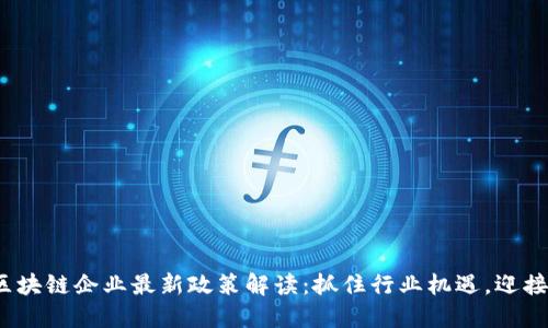 2023年区块链企业最新政策解读：抓住行业机遇，迎接未来挑战