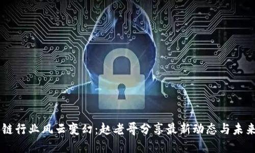 区块链行业风云变幻：赵老哥分享最新动态与未来展望