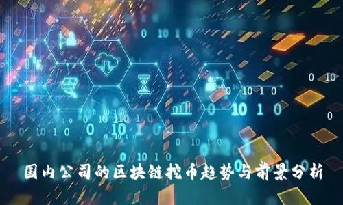国内公司的区块链挖币趋势与前景分析
