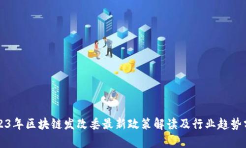 2023年区块链发改委最新政策解读及行业趋势分析