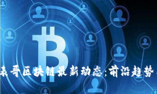 2023年大表哥区块链最新动态：前沿趋势与创新实践