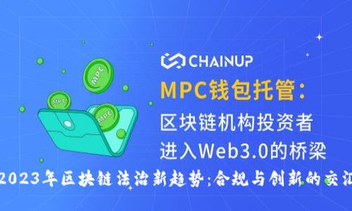 2023年区块链法治新趋势：合规与创新的交汇