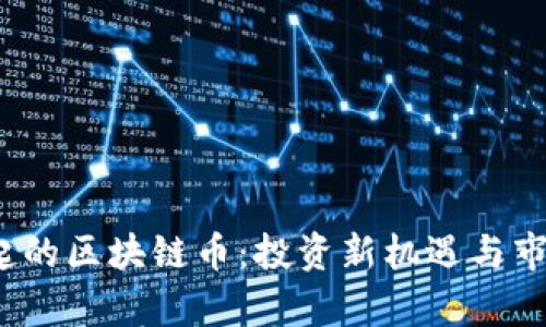 2023年崛起的区块链币：投资新机遇与市场趋势分析