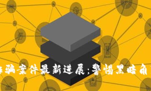陕西区块链诈骗案件最新进展：警惕黑暗角落的虚拟陷阱