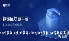 小心！市面上出现假冒TPWallet图标，如何辨别真伪