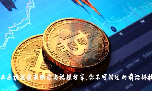 马方业区块链最新动态与视频分享，你不可错过的前沿科技浪潮