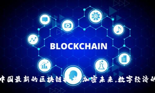 探索中国最新的区块链技术：加密未来，数字经济的引擎