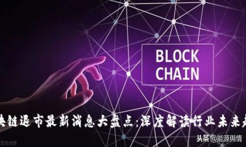 区块链退市最新消息大盘点：深度解读行业未来趋势