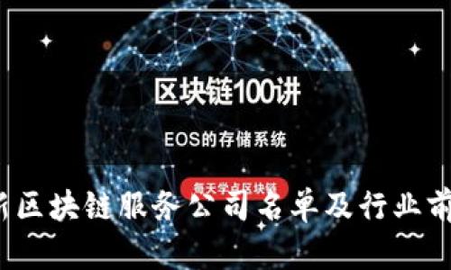2023年最新区块链服务公司名单及行业前沿趋势解析