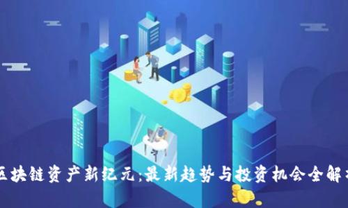 区块链资产新纪元：最新趋势与投资机会全解析