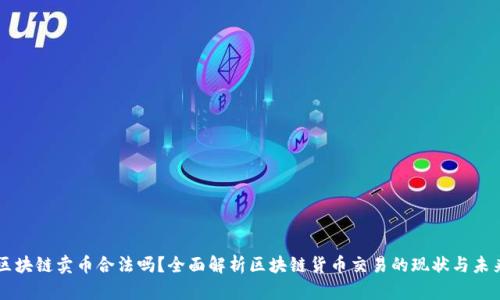 区块链卖币合法吗？全面解析区块链货币交易的现状与未来