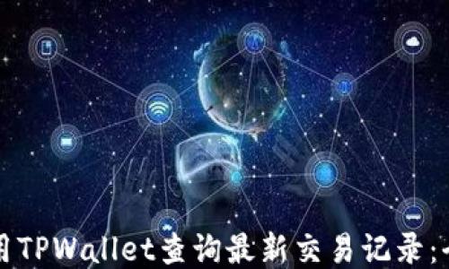 
如何使用TPWallet查询最新交易记录：全面指南