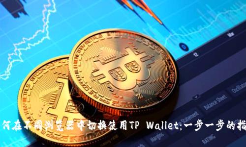 如何在不同浏览器中切换使用TP Wallet：一步一步的指南