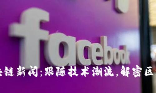 射洪区块链新闻：跟随技术潮流，解密区块链未来