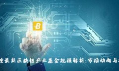 2023年度最新区块链产业基金规模解析：市场动向