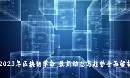 2023年区块链革命：最新动态与趋势全面解析
