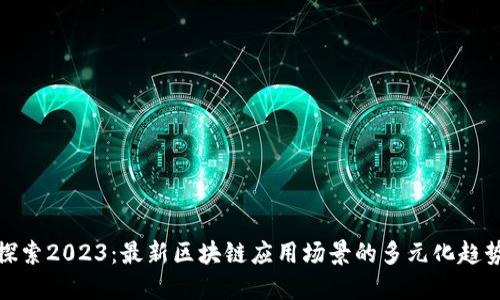 探索2023：最新区块链应用场景的多元化趋势