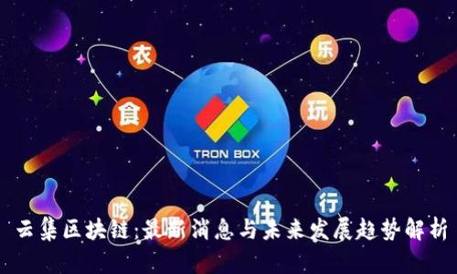 云集区块链：最新消息与未来发展趋势解析
