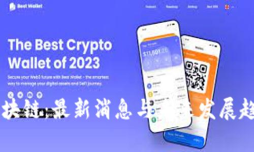 云集区块链：最新消息与未来发展趋势解析