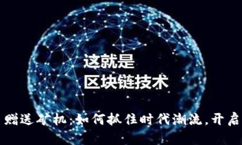 区块链虚拟币赠送矿机：如何抓住时代潮流，开启你的财富之旅