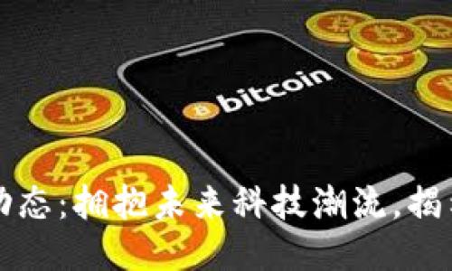王欣区块链最新动态：拥抱未来科技潮流，揭示行业潜力与挑战