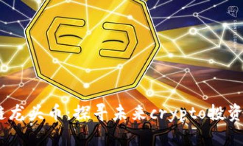 2023年区块链龙头币：探寻未来crypto投资的蓝海与机遇