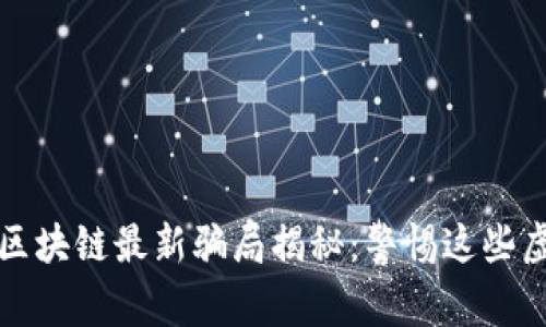 2023年区块链最新骗局揭秘：警惕这些虚假项目！