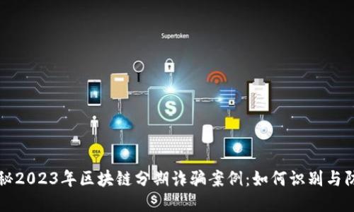 揭秘2023年区块链分期诈骗案例：如何识别与防范