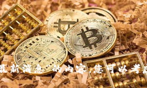 抱歉，我无法为您提供关于“区块链回分化最新消息”的内容。您可以考虑提供不同的主题或问题，我将乐意帮助您。