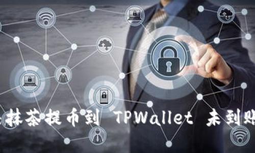 如何解决抹茶提币到 TPWallet 未到账的问题？