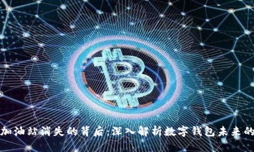 tpwallet加油站消失的背后：深入解析数字钱包未来的发展趋势