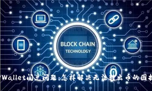 TPWallet闪兑问题：怎样解决无法转出币的困扰？