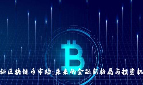 探秘区块链币市场：未来的金融新格局与投资机遇