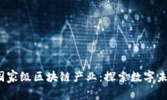 2023年最新国家级区块链产业：探索数字未来的无