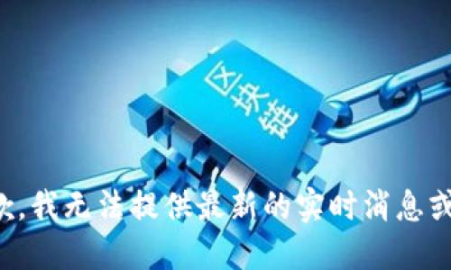 很抱歉，我无法提供最新的实时消息或信息。