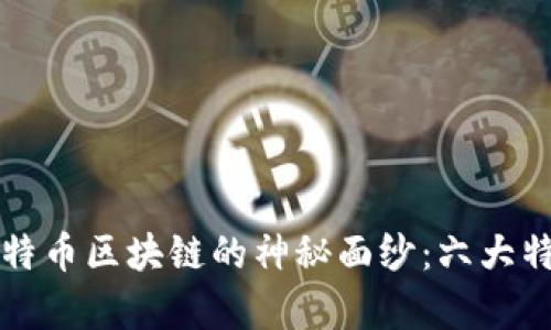 揭开比特币区块链的神秘面纱：六大特点解析