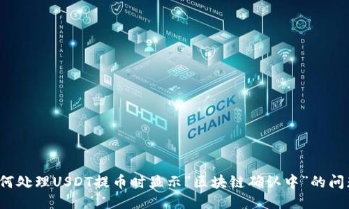 如何处理USDT提币时显示“区块链确认中”的问题？