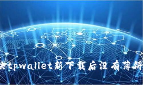 如何解决tpwallet新下载后没有薄饼的问题？