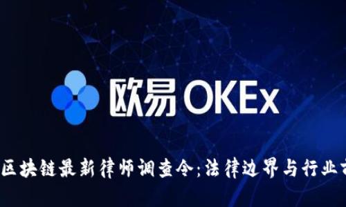 2023年区块链最新律师调查令：法律边界与行业前沿解析