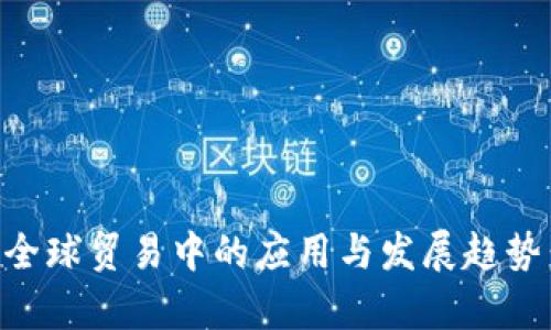 区块链技术在全球贸易中的应用与发展趋势：最新动态解析