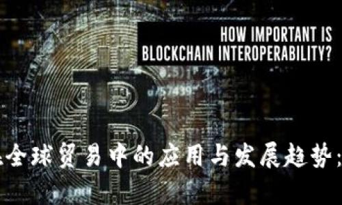 区块链技术在全球贸易中的应用与发展趋势：最新动态解析