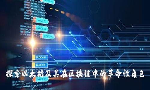 探索以太坊及其在区块链中的革命性角色