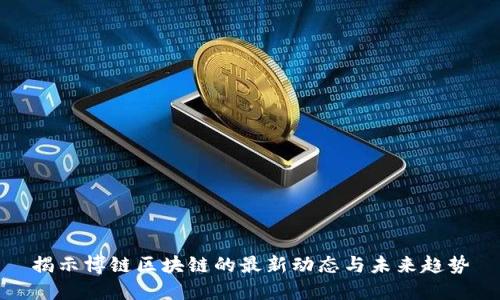 揭示博链区块链的最新动态与未来趋势