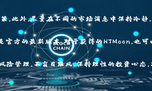   如何在TPWallet中购买HTMoon：新手指南与实用技巧 / 

 guanjianci TPWallet, HTMoon, 加密货币, 钱包使用, 数字资产 /guanjianci 

引言：加密世界的探险
在数字货币风起云涌的今天，越来越多的人被吸引进入这个充满机遇与挑战的虚拟世界。HTMoon作为一种新兴的加密资产，凭借其独特的项目背景和发展潜力，逐渐引起了投资者的关注。而TPWallet作为一个功能强大且用户友好的数字钱包，成为许多投资者买入和存储加密货币的首选平台。在这篇文章中，我们将深入探讨如何在TPWallet中购买HTMoon，帮助新手用户顺利入场，让我们开始这段加密旅程吧！

第一步：下载并安装TPWallet
首先，您需要在手机上下载并安装TPWallet。无论您是使用安卓还是iOS设备，TPWallet都提供了相应的下载链接。安装完成后，打开应用，您将看到一个整洁的界面，非常适合新手用户操作。创建新钱包时，务必记下您的助记词，这将是您恢复钱包的唯一钥匙。安全性是数字货币交易中最重要的部分，请一定要妥善保管这串信息。

第二步：充值您的TPWallet
在购买HTMoon之前，您需要确保您的TPWallet中有足够的资金。您可以通过将其他数字资产（如以太坊或比特币）转入TPWallet来完成充值。在TPWallet的主界面，点击“资产”，然后选择要充值的币种。接着，您会发现一个“接收”按钮，点击后会生成一个钱包地址，您可以将其他钱包中的资产转到此地址。另外，TPWallet也支持法币充值，您可以通过第三方支付平台购买并直接转入TPWallet。

第三步：找到HTMoon
资金准备好之后，下一步就是寻找HTMoon。在TPWallet中，点击“市场”栏目，您将看到一系列可交易的加密资产。可以使用搜索框输入“HTMoon”来快速找到它。如果HTMoon未显示，您也可以手动添加币种，通过输入HTMoon的合约地址（这可以在HTMoon的官方网站或相关社区找到）来完成添加。

第四步：购买HTMoon
当您找到HTMoon后，点击进入其交易页面。在这里，您可以查看HTMoon的实时价格走势、交易量等信息。在交易页面上，您会看到买入和卖出的选项。此时，选择“买入”并输入您想购买的HTMoon数量。在确认订单之前，请核对好所输入的数量和价格。如果您对交易费用有疑问，可以在交易界面查看详细信息。一切准备妥当后，点击“确认交易”。

第五步：交易完成后的注意事项
交易完成后，您会在TPWallet的资产列表中看到您购买的HTMoon。在您的投资组合中定期检查HTMoon的表现是非常重要的。密切关注市场动态和相关消息，这会帮助您做出更好的决策。此外，尽量在不同的市场消息中保持冷静，避免因市场波动而作出冲动的决策。

安全与风险管理
在加密货币投资的过程中，安全管理是重中之重。使用TPWallet时，确保您的手机具有最新的安全防护措施，如指纹识别、面部识别及密码保护。同时，定期更新软件，确保您使用的版本是官方的最新版本。对于获得的HTMoon，也可以考虑将其转入冷钱包，进一步增强安全性。

总结：拥抱未来的数字资产
在TPWallet中购买HTMoon的过程其实并不复杂，只要按照上述步骤操作，就能够顺利完成交易。随着HTMoon及其他加密资产的发展，投资者有机会获得丰厚的回报。然而，请务必做好风险管理，不盲目跟风，保持理性的投资心态。只有这样，才能在这个快速发展的市场中立于不败之地。

无论是投资新手还是有经验的老手，TPWallet为每位用户提供了一条安全、便捷的购买HTMoon的道路。希望本文能为您在加密货币的世界中助一臂之力，祝您投资顺利，财源广进！ 