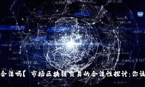 市场区块链买卖币合法吗？ 市场区块链交易的合法性探讨：你该知道的真相与趋势