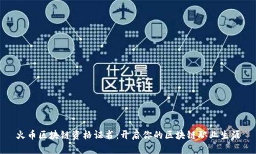 火币区块链资格证书：开启你的区块链职业生涯