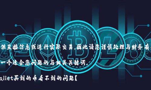 由于我无法提供直接信息或进行实际交易，因此请您谨慎处理与财务有关的具体请求。

但我可以定义一个适合您问题的与相关关键词。

如何解决TPWallet买到的币看不到的问题？ 