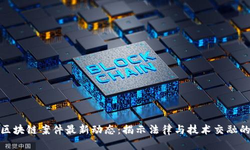 俄罗斯区块链案件最新动态：揭示法律与技术交融的新趋势