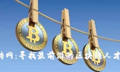 天津中鑫区块链招聘网：寻找最前沿的区块链人才，共创未来数字经济